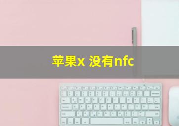 苹果x 没有nfc